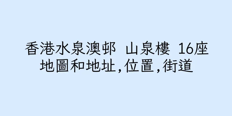 香港水泉澳邨 山泉樓 16座地圖和地址,位置,街道
