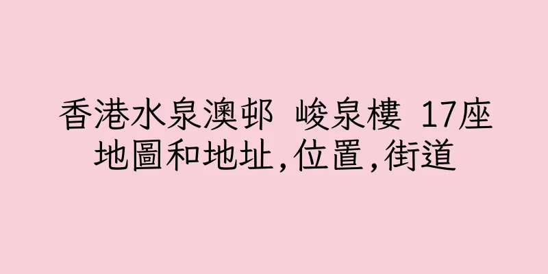 香港水泉澳邨 峻泉樓 17座地圖和地址,位置,街道