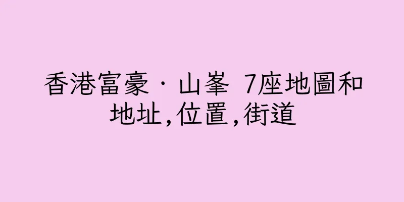 香港富豪．山峯 7座地圖和地址,位置,街道