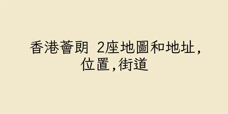 香港薈朗 2座地圖和地址,位置,街道