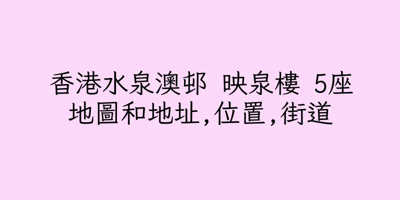 香港水泉澳邨 映泉樓 5座地圖和地址,位置,街道