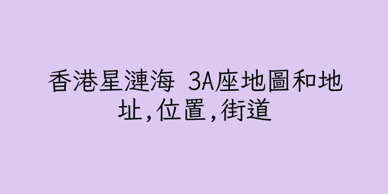 香港星漣海 3A座地圖和地址,位置,街道