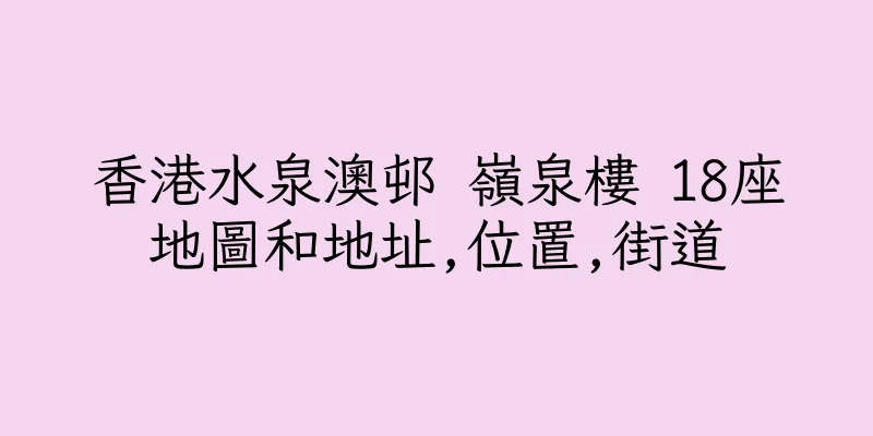 香港水泉澳邨 嶺泉樓 18座地圖和地址,位置,街道