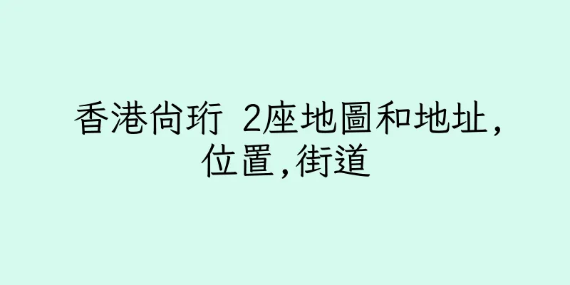 香港尚珩 2座地圖和地址,位置,街道
