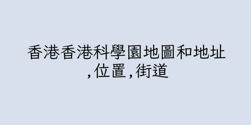 香港香港科學園地圖和地址,位置,街道
