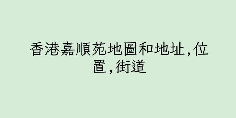 香港嘉順苑地圖和地址,位置,街道