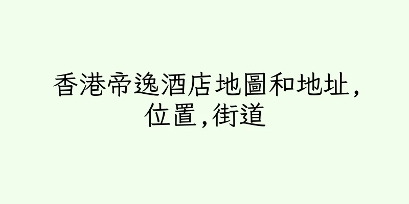 香港帝逸酒店地圖和地址,位置,街道