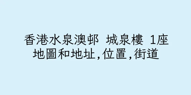 香港水泉澳邨 城泉樓 1座地圖和地址,位置,街道