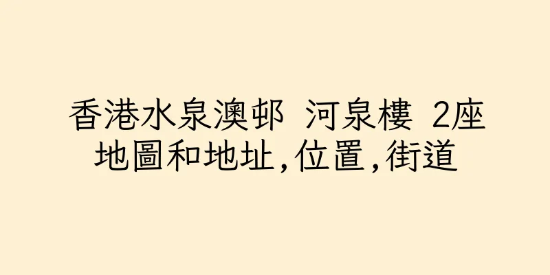香港水泉澳邨 河泉樓 2座地圖和地址,位置,街道