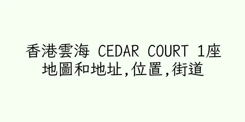 香港雲海 CEDAR COURT 1座地圖和地址,位置,街道