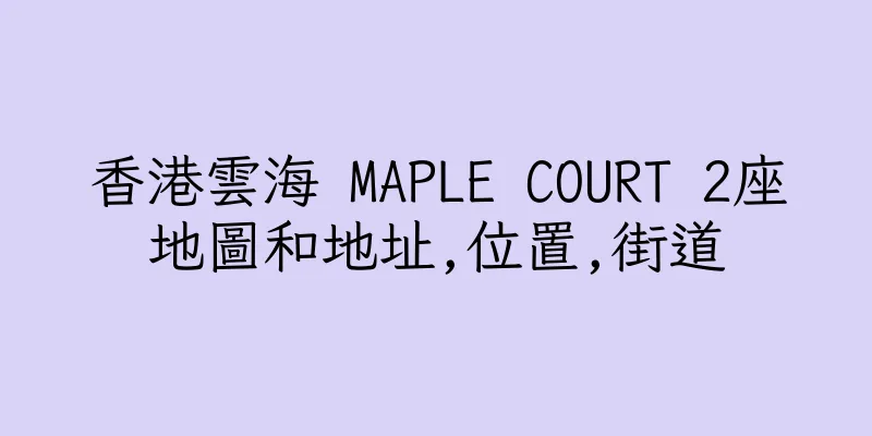 香港雲海 MAPLE COURT 2座地圖和地址,位置,街道