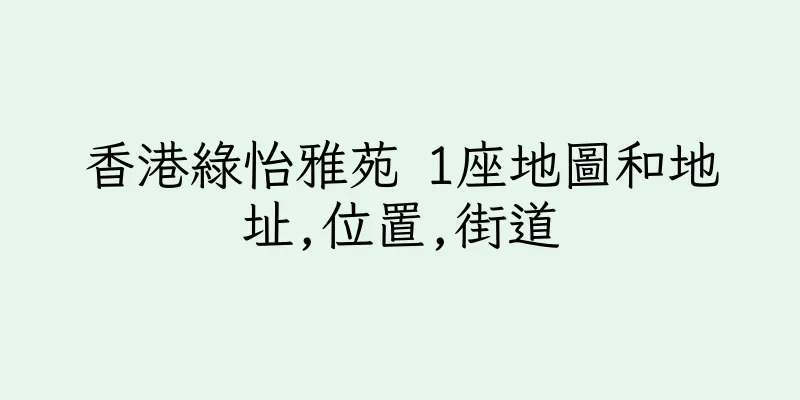 香港綠怡雅苑 1座地圖和地址,位置,街道
