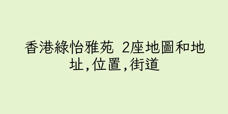 香港綠怡雅苑 2座地圖和地址,位置,街道