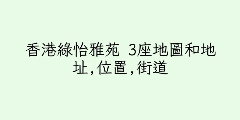 香港綠怡雅苑 3座地圖和地址,位置,街道