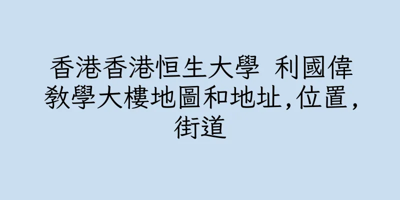 香港香港恒生大學 利國偉教學大樓地圖和地址,位置,街道