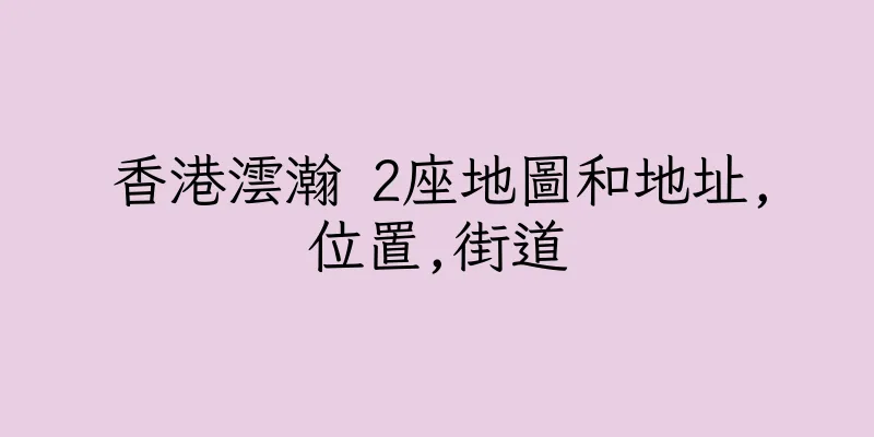 香港澐瀚 2座地圖和地址,位置,街道