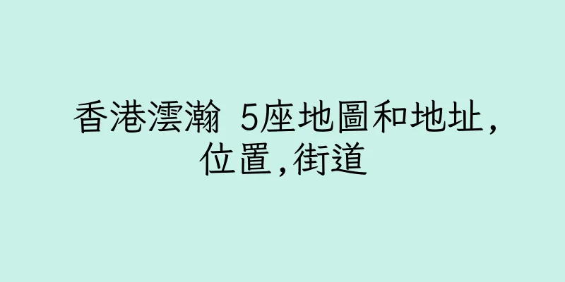 香港澐瀚 5座地圖和地址,位置,街道