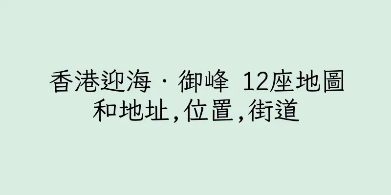 香港迎海．御峰 12座地圖和地址,位置,街道