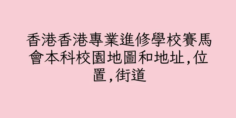 香港香港專業進修學校賽馬會本科校園地圖和地址,位置,街道