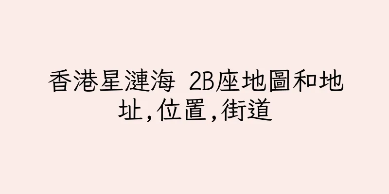 香港星漣海 2B座地圖和地址,位置,街道