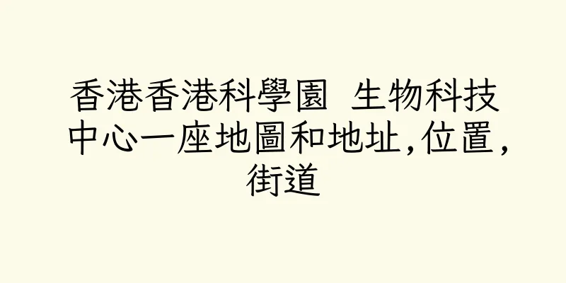 香港香港科學園 生物科技中心一座地圖和地址,位置,街道