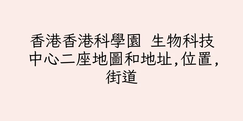 香港香港科學園 生物科技中心二座地圖和地址,位置,街道