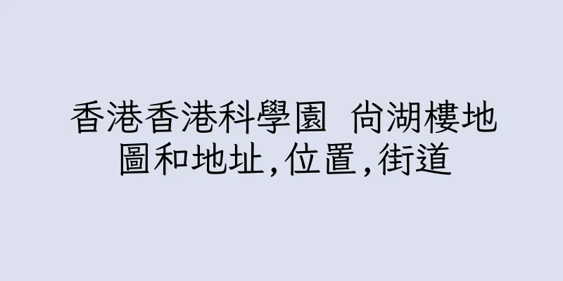 香港香港科學園 尚湖樓地圖和地址,位置,街道