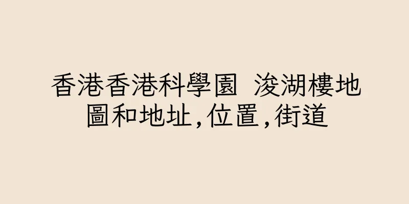 香港香港科學園 浚湖樓地圖和地址,位置,街道