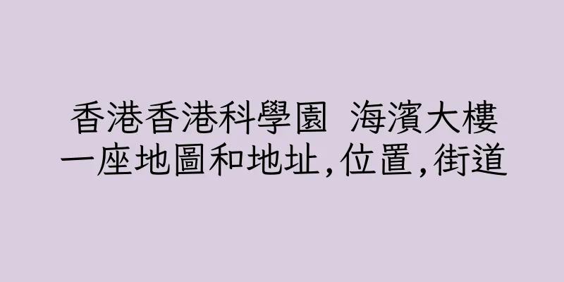 香港香港科學園 海濱大樓一座地圖和地址,位置,街道