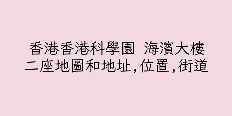 香港香港科學園 海濱大樓二座地圖和地址,位置,街道