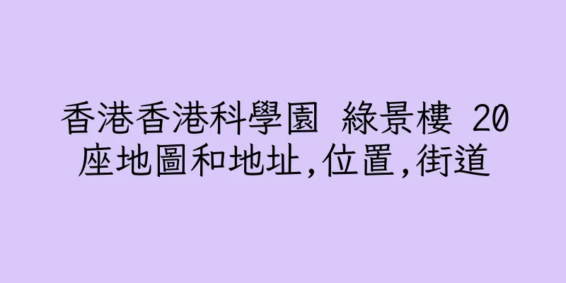 香港香港科學園 綠景樓 20座地圖和地址,位置,街道
