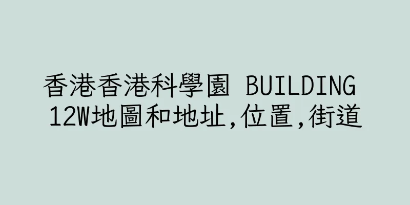 香港香港科學園 BUILDING 12W地圖和地址,位置,街道