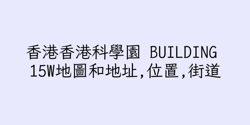 香港香港科學園 BUILDING 15W地圖和地址,位置,街道