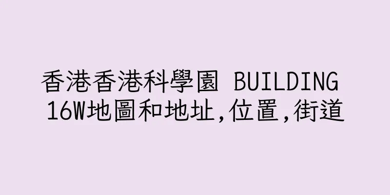 香港香港科學園 BUILDING 16W地圖和地址,位置,街道