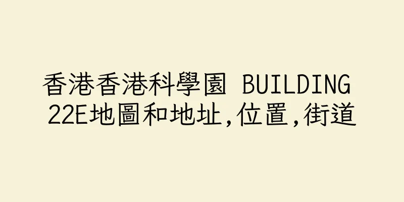 香港香港科學園 BUILDING 22E地圖和地址,位置,街道