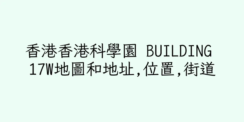 香港香港科學園 BUILDING 17W地圖和地址,位置,街道
