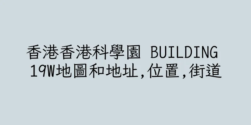 香港香港科學園 BUILDING 19W地圖和地址,位置,街道