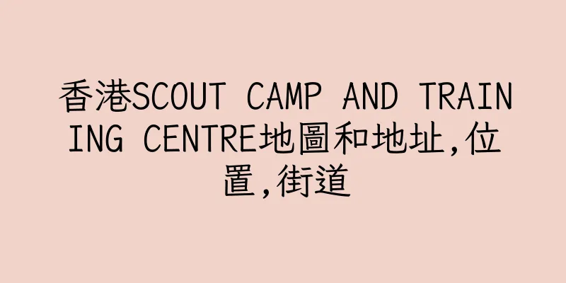 香港SCOUT CAMP AND TRAINING CENTRE地圖和地址,位置,街道