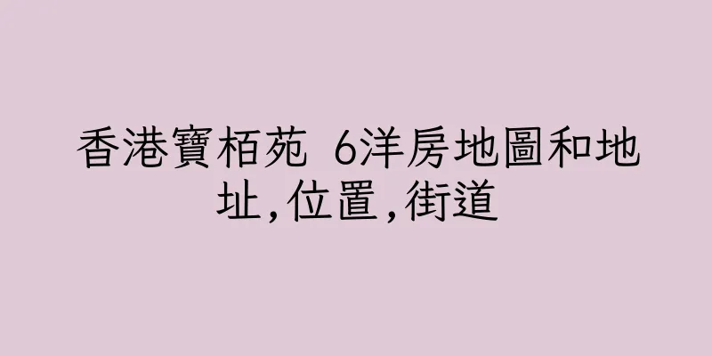 香港寶栢苑 6洋房地圖和地址,位置,街道