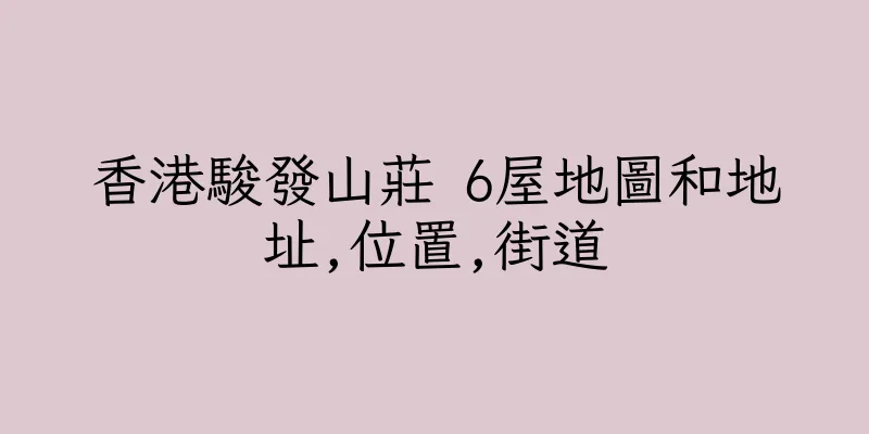 香港駿發山莊 6屋地圖和地址,位置,街道