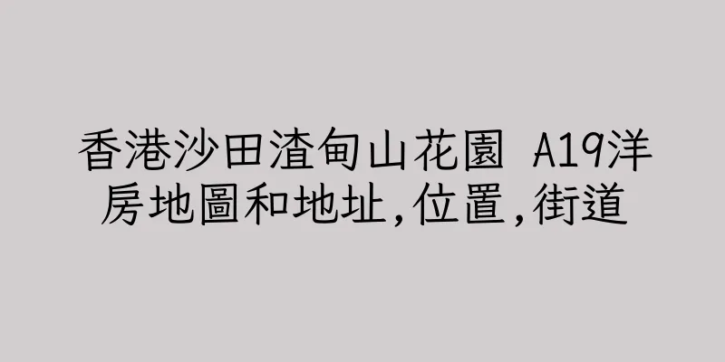 香港沙田渣甸山花園 A19洋房地圖和地址,位置,街道