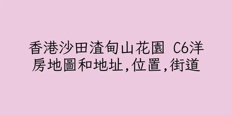 香港沙田渣甸山花園 C6洋房地圖和地址,位置,街道