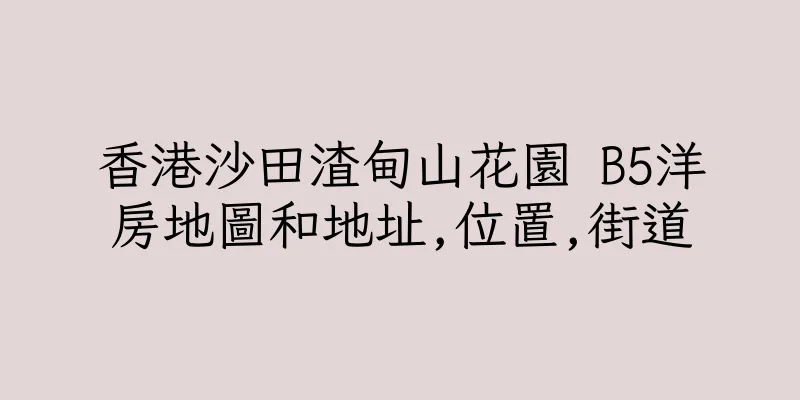 香港沙田渣甸山花園 B5洋房地圖和地址,位置,街道