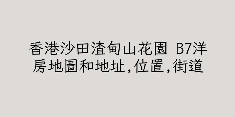 香港沙田渣甸山花園 B7洋房地圖和地址,位置,街道
