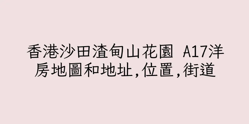 香港沙田渣甸山花園 A17洋房地圖和地址,位置,街道