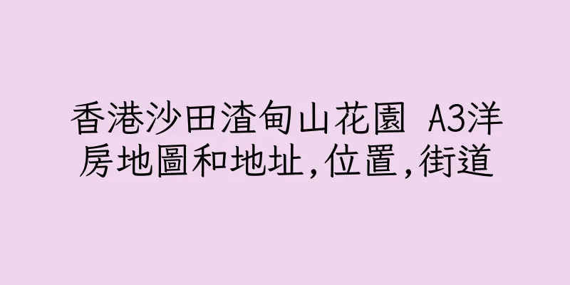 香港沙田渣甸山花園 A3洋房地圖和地址,位置,街道