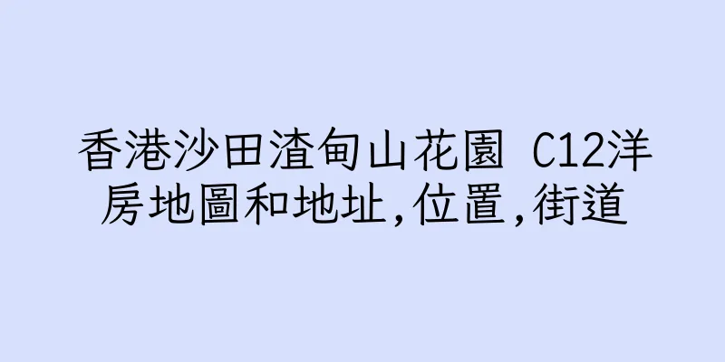 香港沙田渣甸山花園 C12洋房地圖和地址,位置,街道
