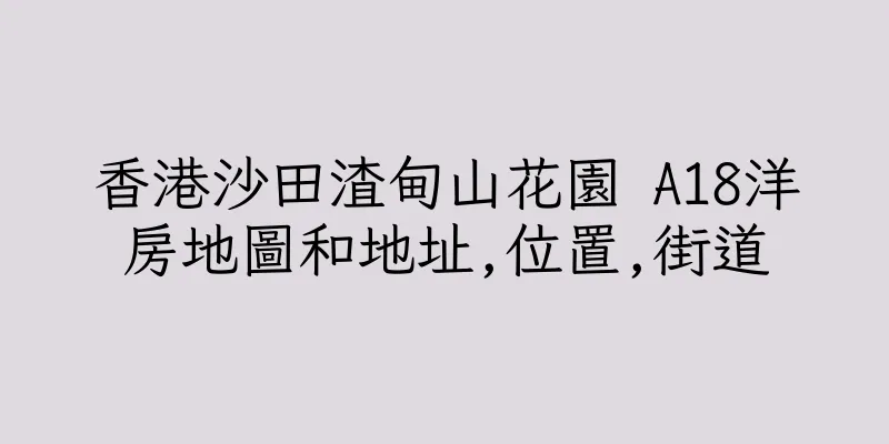 香港沙田渣甸山花園 A18洋房地圖和地址,位置,街道