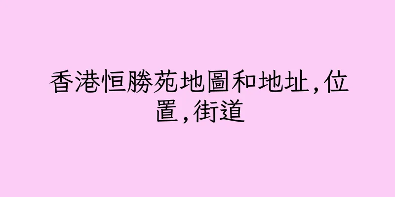 香港恒勝苑地圖和地址,位置,街道