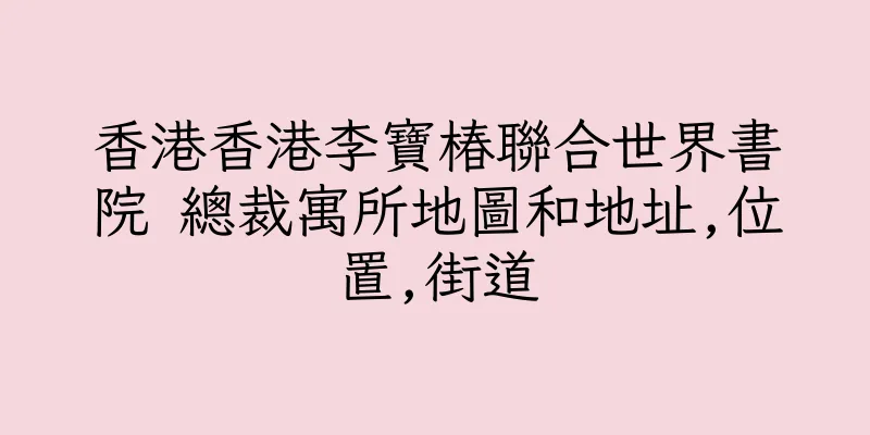 香港香港李寶椿聯合世界書院 總裁寓所地圖和地址,位置,街道